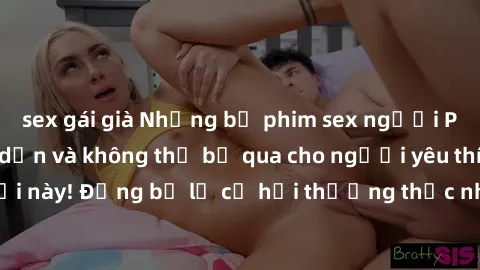 sex gái già Những bộ phim sex người Pháp vietsub hấp dẫn và không thể bỏ qua cho người yêu thích thể loại này! Đừng bỏ lỡ cơ hội thưởng thức những tác phẩm đỉnh cao này!
