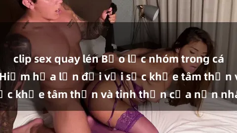 clip sex quay lén Bạo lực nhóm trong các hành vi tình dục: Hiểm họa lớn đối với sức khỏe tâm thần và tinh thần của nạn nhân.