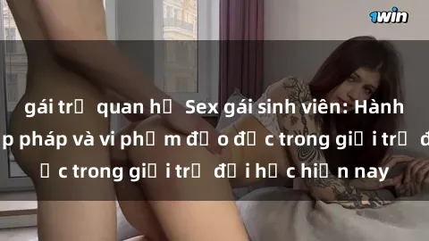 gái trẻ quan hệ Sex gái sinh viên: Hành vi gấu không hợp pháp và vi phạm đạo đức trong giới trẻ đại học hiện nay