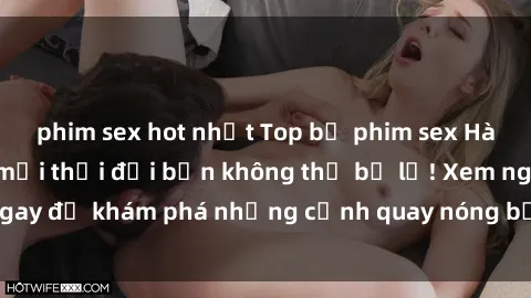 phim sex hot nhất Top bộ phim sex Hàn Quốc hot nhất mọi thời đại bạn không thể bỏ lỡ! Xem ngay để khám phá những cảnh quay nóng bỏng, đầy nghẹt thở!