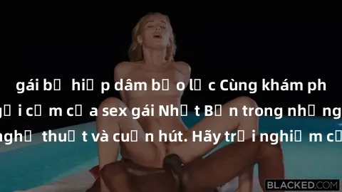 gái bị hiếp dâm bạo lực Cùng khám phá vẻ đẹp và sức gợi cảm của sex gái Nhật Bản trong những bộ phim đầy nghệ thuật và cuốn hút. Hãy trải nghiệm cảm xúc đầy mới mẻ và sống động từ những cảnh quay tinh