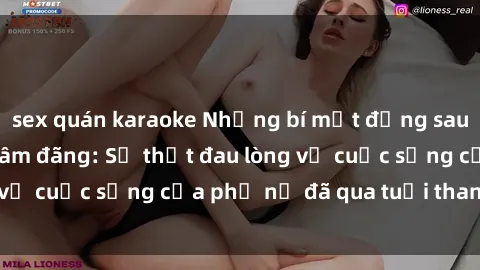sex quán karaoke Những bí mật đằng sau vẻ ngoài gái già dâm đãng: Sự thật đau lòng về cuộc sống của phụ nữ đã qua tuổi thanh xuân
