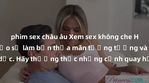 phim sex châu âu Xem sex không che HD miễn phí đảm bảo sẽ làm bạn thỏa mãn tưởng tượng và nhu cầu tình dục. Hãy thưởng thức những cảnh quay hấp dẫn và mãnh liệt ngay bây giờ!